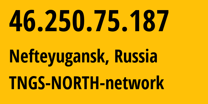 IP address 46.250.75.187 (Nefteyugansk, Khanty-Mansia, Russia) get location, coordinates on map, ISP provider AS41822 TNGS-NORTH-network // who is provider of ip address 46.250.75.187, whose IP address