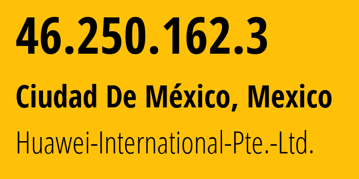 IP address 46.250.162.3 (Ciudad De México, Mexico City, Mexico) get location, coordinates on map, ISP provider AS136907 Huawei-International-Pte.-Ltd. // who is provider of ip address 46.250.162.3, whose IP address