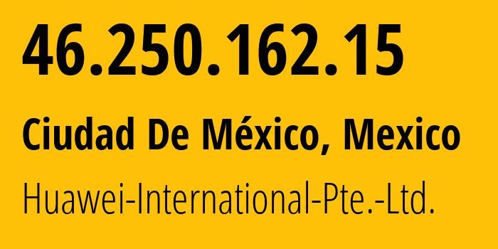 IP address 46.250.162.15 (Ciudad De México, Mexico City, Mexico) get location, coordinates on map, ISP provider AS136907 Huawei-International-Pte.-Ltd. // who is provider of ip address 46.250.162.15, whose IP address