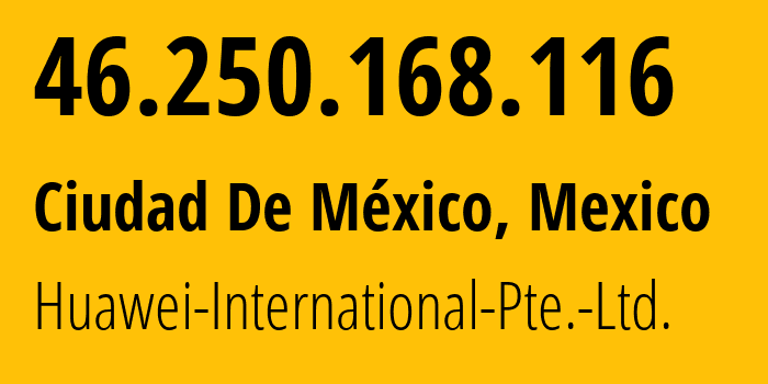 IP address 46.250.168.116 (Ciudad De México, Mexico City, Mexico) get location, coordinates on map, ISP provider AS136907 Huawei-International-Pte.-Ltd. // who is provider of ip address 46.250.168.116, whose IP address