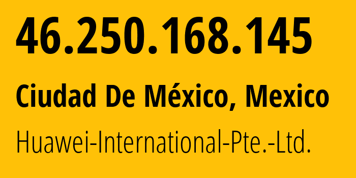 IP address 46.250.168.145 (Ciudad De México, Mexico City, Mexico) get location, coordinates on map, ISP provider AS136907 Huawei-International-Pte.-Ltd. // who is provider of ip address 46.250.168.145, whose IP address