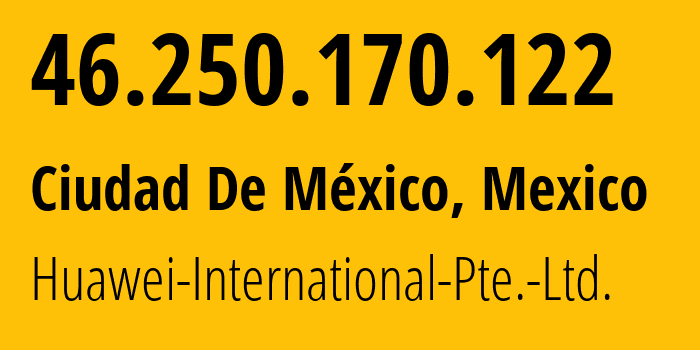 IP address 46.250.170.122 (Ciudad De México, Mexico City, Mexico) get location, coordinates on map, ISP provider AS136907 Huawei-International-Pte.-Ltd. // who is provider of ip address 46.250.170.122, whose IP address