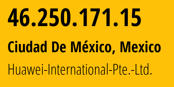 IP address 46.250.171.15 (Ciudad De México, Mexico City, Mexico) get location, coordinates on map, ISP provider AS136907 Huawei-International-Pte.-Ltd. // who is provider of ip address 46.250.171.15, whose IP address
