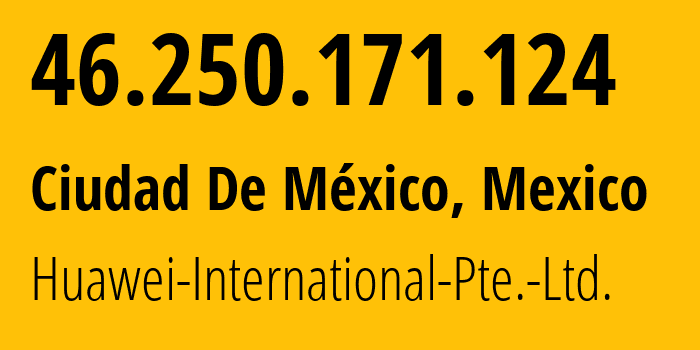 IP-адрес 46.250.171.124 (Мехико, Mexico City, Мексика) определить местоположение, координаты на карте, ISP провайдер AS136907 Huawei-International-Pte.-Ltd. // кто провайдер айпи-адреса 46.250.171.124