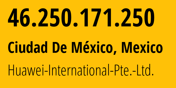IP address 46.250.171.250 (Ciudad De México, Mexico City, Mexico) get location, coordinates on map, ISP provider AS136907 Huawei-International-Pte.-Ltd. // who is provider of ip address 46.250.171.250, whose IP address