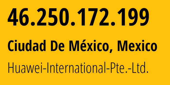 IP address 46.250.172.199 (Ciudad De México, Mexico City, Mexico) get location, coordinates on map, ISP provider AS136907 Huawei-International-Pte.-Ltd. // who is provider of ip address 46.250.172.199, whose IP address