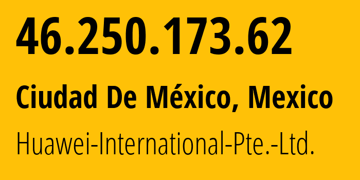 IP address 46.250.173.62 get location, coordinates on map, ISP provider AS136907 Huawei-International-Pte.-Ltd. // who is provider of ip address 46.250.173.62, whose IP address