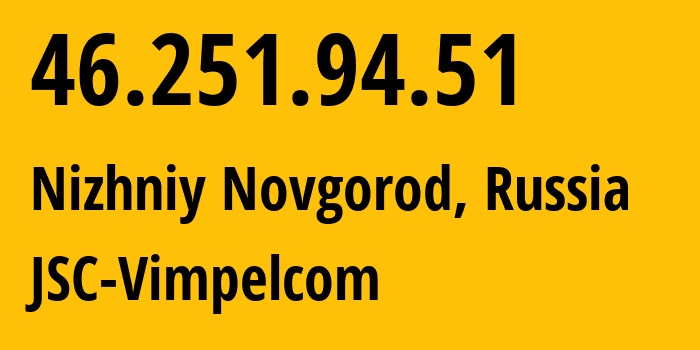 IP address 46.251.94.51 (Nizhniy Novgorod, Nizhny Novgorod Oblast, Russia) get location, coordinates on map, ISP provider AS0 JSC-Vimpelcom // who is provider of ip address 46.251.94.51, whose IP address