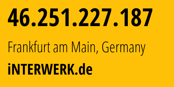 IP-адрес 46.251.227.187 (Франкфурт, Гессен, Германия) определить местоположение, координаты на карте, ISP провайдер AS197071 iNTERWERK.de // кто провайдер айпи-адреса 46.251.227.187