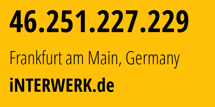 IP-адрес 46.251.227.229 (Франкфурт, Гессен, Германия) определить местоположение, координаты на карте, ISP провайдер AS197071 iNTERWERK.de // кто провайдер айпи-адреса 46.251.227.229