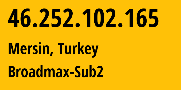 IP address 46.252.102.165 (Mersin, Mersin, Turkey) get location, coordinates on map, ISP provider AS44558 Broadmax-Sub2 // who is provider of ip address 46.252.102.165, whose IP address