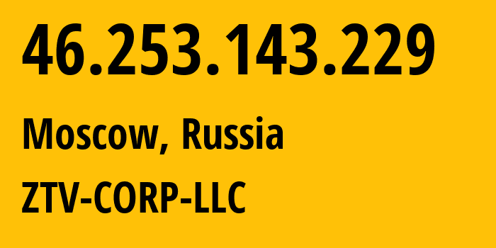 IP-адрес 46.253.143.229 (Москва, Москва, Россия) определить местоположение, координаты на карте, ISP провайдер AS43581 ZTV-CORP-LLC // кто провайдер айпи-адреса 46.253.143.229