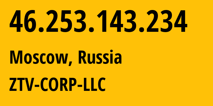IP address 46.253.143.234 (Moscow, Moscow, Russia) get location, coordinates on map, ISP provider AS43581 ZTV-CORP-LLC // who is provider of ip address 46.253.143.234, whose IP address