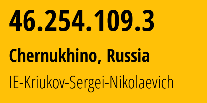 IP-адрес 46.254.109.3 (Чернухино, Вологодская Область, Россия) определить местоположение, координаты на карте, ISP провайдер AS58070 IE-Kriukov-Sergei-Nikolaevich // кто провайдер айпи-адреса 46.254.109.3