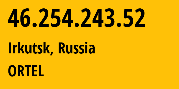 IP-адрес 46.254.243.52 (Иркутск, Иркутская Область, Россия) определить местоположение, координаты на карте, ISP провайдер AS5547 ORTEL // кто провайдер айпи-адреса 46.254.243.52