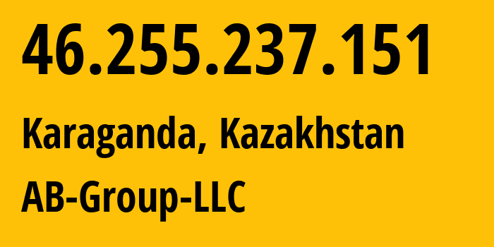 IP address 46.255.237.151 (Karaganda, Karaganda, Kazakhstan) get location, coordinates on map, ISP provider AS43873 AB-Group-LLC // who is provider of ip address 46.255.237.151, whose IP address