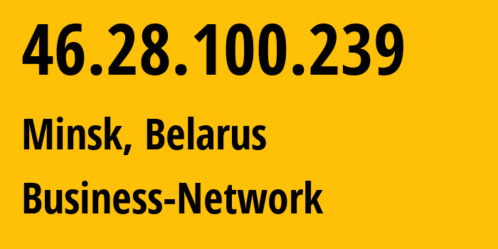 IP address 46.28.100.239 (Minsk, Minsk City, Belarus) get location, coordinates on map, ISP provider AS12406 Business-Network // who is provider of ip address 46.28.100.239, whose IP address