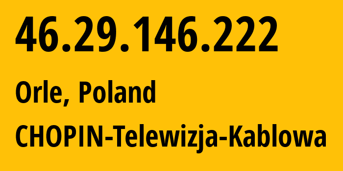 IP-адрес 46.29.146.222 (Orle, Поморское воеводство, Польша) определить местоположение, координаты на карте, ISP провайдер AS35063 CHOPIN-Telewizja-Kablowa // кто провайдер айпи-адреса 46.29.146.222