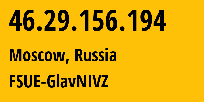 IP address 46.29.156.194 (Moscow, Moscow, Russia) get location, coordinates on map, ISP provider AS51437 FSUE-GlavNIVZ // who is provider of ip address 46.29.156.194, whose IP address
