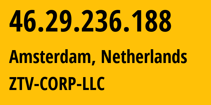 IP address 46.29.236.188 (Amsterdam, North Holland, Netherlands) get location, coordinates on map, ISP provider AS43581 ZTV-CORP-LLC // who is provider of ip address 46.29.236.188, whose IP address