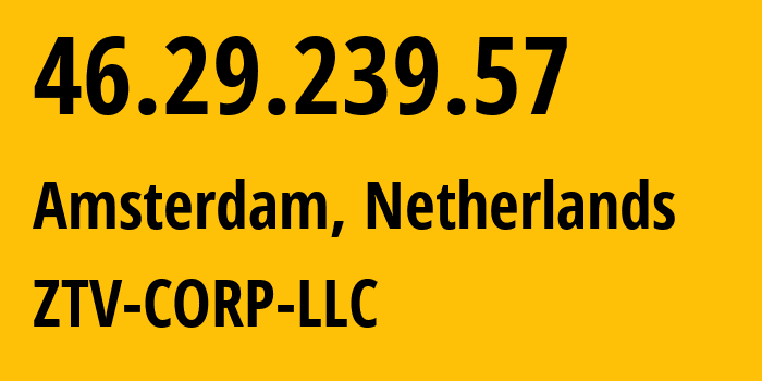 IP address 46.29.239.57 (Amsterdam, North Holland, Netherlands) get location, coordinates on map, ISP provider AS43581 ZTV-CORP-LLC // who is provider of ip address 46.29.239.57, whose IP address