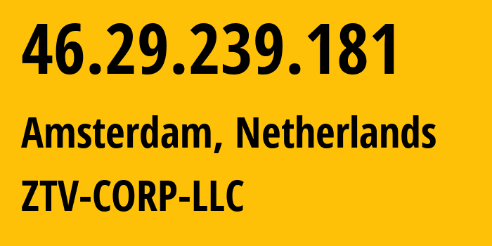 IP address 46.29.239.181 (Amsterdam, North Holland, Netherlands) get location, coordinates on map, ISP provider AS43581 ZTV-CORP-LLC // who is provider of ip address 46.29.239.181, whose IP address