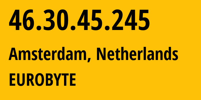 IP address 46.30.45.245 (Amsterdam, North Holland, Netherlands) get location, coordinates on map, ISP provider AS216139 EUROBYTE // who is provider of ip address 46.30.45.245, whose IP address