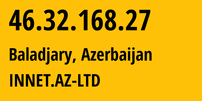 IP address 46.32.168.27 (Baladjary, Baku City, Azerbaijan) get location, coordinates on map, ISP provider AS211790 INNET.AZ-LTD // who is provider of ip address 46.32.168.27, whose IP address