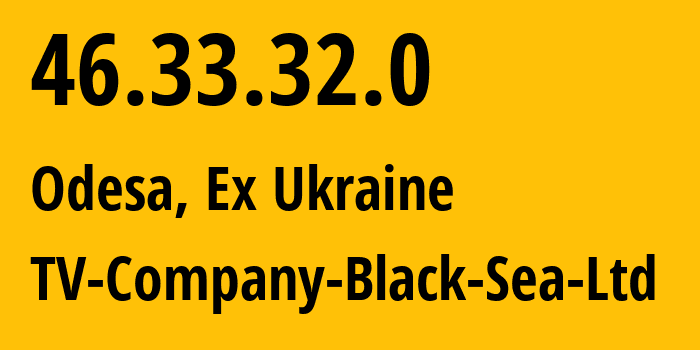 IP address 46.33.32.0 (Odesa, Odessa, Ex Ukraine) get location, coordinates on map, ISP provider AS31593 TV-Company-Black-Sea-Ltd // who is provider of ip address 46.33.32.0, whose IP address