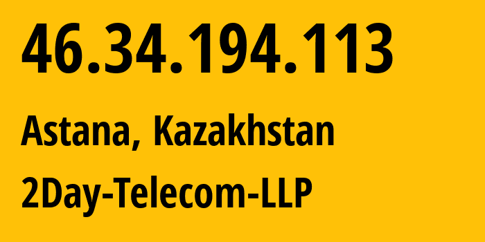 IP address 46.34.194.113 (Astana, Astana, Kazakhstan) get location, coordinates on map, ISP provider AS21299 2Day-Telecom-LLP // who is provider of ip address 46.34.194.113, whose IP address