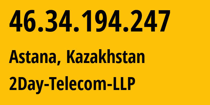 IP address 46.34.194.247 (Astana, Astana, Kazakhstan) get location, coordinates on map, ISP provider AS21299 2Day-Telecom-LLP // who is provider of ip address 46.34.194.247, whose IP address