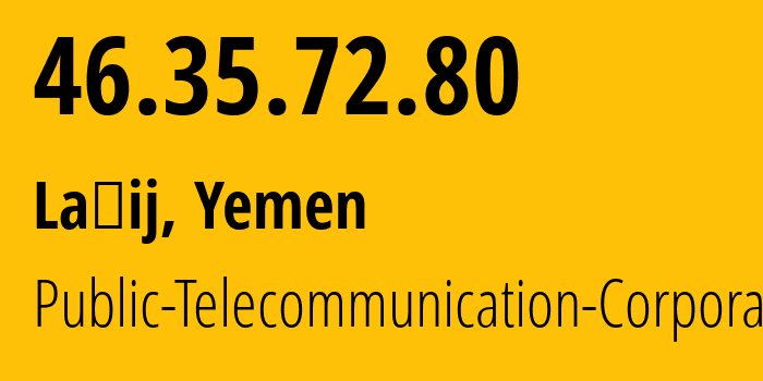 IP address 46.35.72.80 (Laḩij, Laḩij, Yemen) get location, coordinates on map, ISP provider AS30873 Public-Telecommunication-Corporation // who is provider of ip address 46.35.72.80, whose IP address