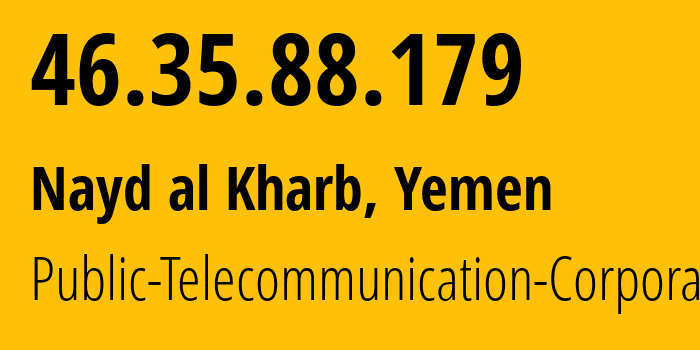 IP address 46.35.88.179 (Nayd al Kharb, Şa‘dah, Yemen) get location, coordinates on map, ISP provider AS30873 Public-Telecommunication-Corporation // who is provider of ip address 46.35.88.179, whose IP address