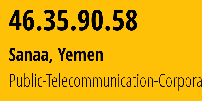 IP address 46.35.90.58 (Sanaa, Amanat Alasimah, Yemen) get location, coordinates on map, ISP provider AS30873 Public-Telecommunication-Corporation // who is provider of ip address 46.35.90.58, whose IP address