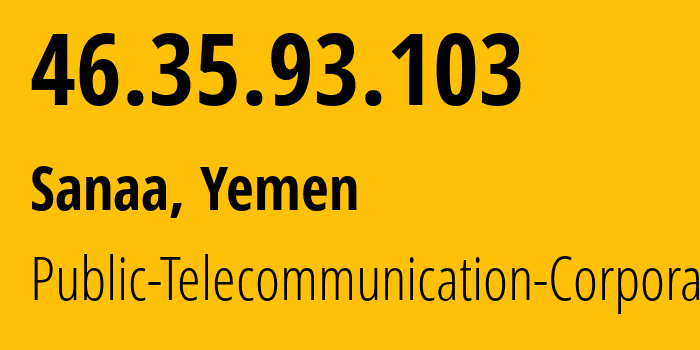 IP address 46.35.93.103 (Sanaa, Amanat Alasimah, Yemen) get location, coordinates on map, ISP provider AS30873 Public-Telecommunication-Corporation // who is provider of ip address 46.35.93.103, whose IP address