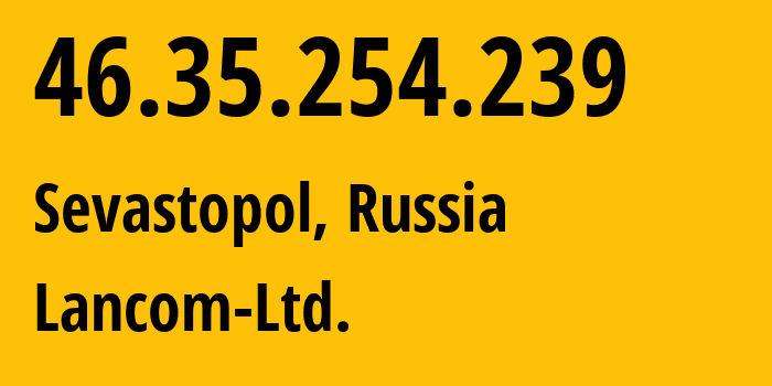 IP-адрес 46.35.254.239 (Севастополь, Севастополь, Россия) определить местоположение, координаты на карте, ISP провайдер AS35816 Lancom-Ltd. // кто провайдер айпи-адреса 46.35.254.239