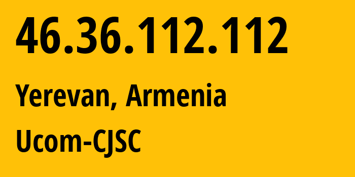 IP address 46.36.112.112 (Yerevan, Yerevan, Armenia) get location, coordinates on map, ISP provider AS44395 Ucom-CJSC // who is provider of ip address 46.36.112.112, whose IP address