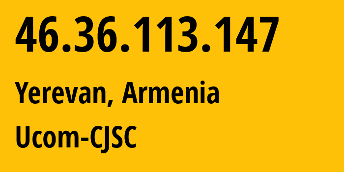 IP address 46.36.113.147 (Yerevan, Yerevan, Armenia) get location, coordinates on map, ISP provider AS44395 Ucom-CJSC // who is provider of ip address 46.36.113.147, whose IP address