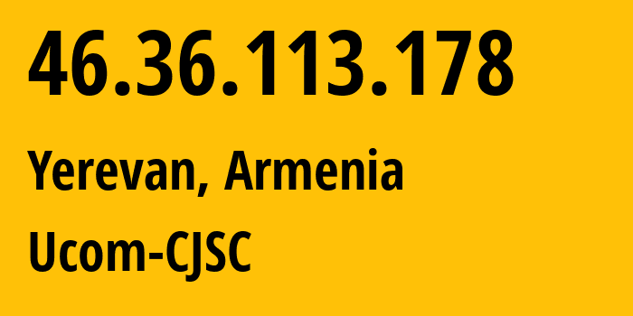 IP address 46.36.113.178 (Yerevan, Yerevan, Armenia) get location, coordinates on map, ISP provider AS44395 Ucom-CJSC // who is provider of ip address 46.36.113.178, whose IP address