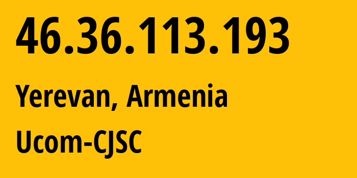 IP address 46.36.113.193 (Yerevan, Yerevan, Armenia) get location, coordinates on map, ISP provider AS44395 Ucom-CJSC // who is provider of ip address 46.36.113.193, whose IP address