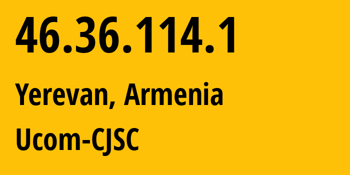 IP address 46.36.114.1 (Yerevan, Yerevan, Armenia) get location, coordinates on map, ISP provider AS44395 Ucom-CJSC // who is provider of ip address 46.36.114.1, whose IP address