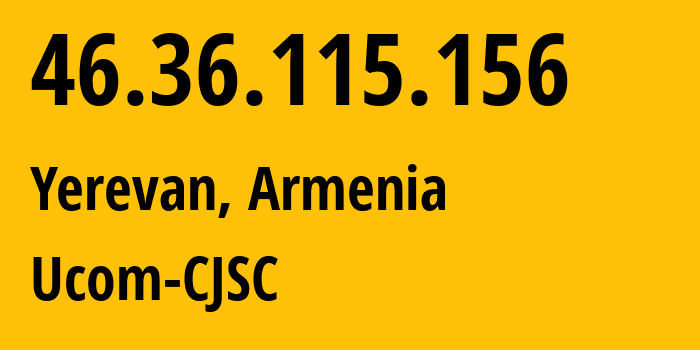 IP address 46.36.115.156 (Yerevan, Yerevan, Armenia) get location, coordinates on map, ISP provider AS44395 Ucom-CJSC // who is provider of ip address 46.36.115.156, whose IP address