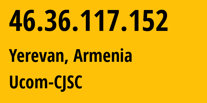 IP address 46.36.117.152 (Yerevan, Yerevan, Armenia) get location, coordinates on map, ISP provider AS44395 Ucom-CJSC // who is provider of ip address 46.36.117.152, whose IP address
