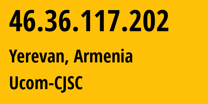 IP address 46.36.117.202 (Yerevan, Yerevan, Armenia) get location, coordinates on map, ISP provider AS44395 Ucom-CJSC // who is provider of ip address 46.36.117.202, whose IP address