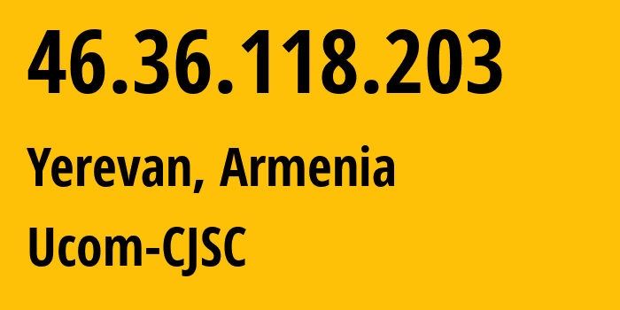 IP-адрес 46.36.118.203 (Ереван, Ереван, Армения) определить местоположение, координаты на карте, ISP провайдер AS44395 Ucom-CJSC // кто провайдер айпи-адреса 46.36.118.203