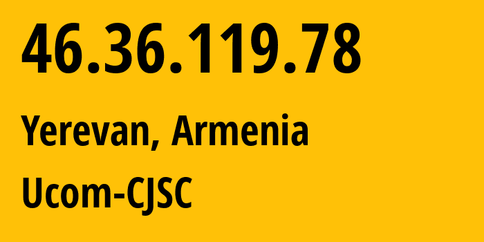 IP address 46.36.119.78 (Yerevan, Yerevan, Armenia) get location, coordinates on map, ISP provider AS44395 Ucom-CJSC // who is provider of ip address 46.36.119.78, whose IP address