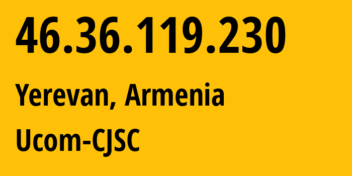 IP address 46.36.119.230 (Yerevan, Yerevan, Armenia) get location, coordinates on map, ISP provider AS44395 Ucom-CJSC // who is provider of ip address 46.36.119.230, whose IP address