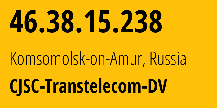 IP-адрес 46.38.15.238 (Комсомольск-на-Амуре, Хабаровский Край, Россия) определить местоположение, координаты на карте, ISP провайдер AS20485 CJSC-Transtelecom-DV // кто провайдер айпи-адреса 46.38.15.238