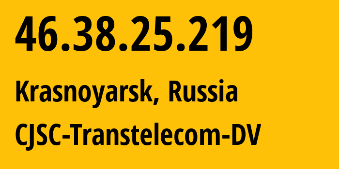 IP address 46.38.25.219 (Krasnoyarsk, Krasnoyarsk Krai, Russia) get location, coordinates on map, ISP provider AS20485 CJSC-Transtelecom-DV // who is provider of ip address 46.38.25.219, whose IP address