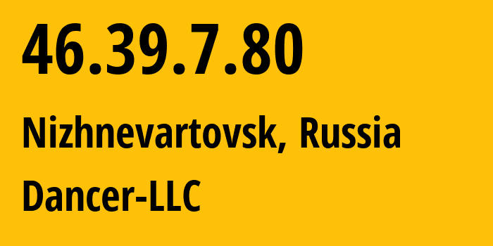 IP-адрес 46.39.7.80 (Нижневартовск, Ханты-Мансийский АО, Россия) определить местоположение, координаты на карте, ISP провайдер AS52015 Dancer-LLC // кто провайдер айпи-адреса 46.39.7.80